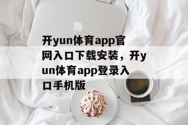 开yun体育app官网入口下载安装，开yun体育app登录入口手机版