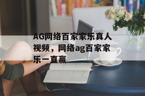 AG网络百家家乐真人视频，网络ag百家家乐一直赢