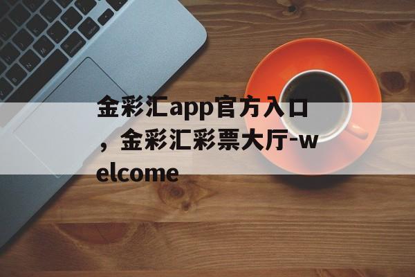 金彩汇app官方入口，金彩汇彩票大厅-welcome